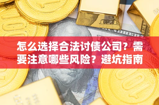 济南怎么选择合法讨债公司？需要注意哪些风险？避坑指南来了！