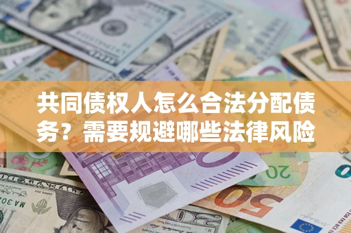 济南共同债权人怎么合法分配债务？需要规避哪些法律风险？