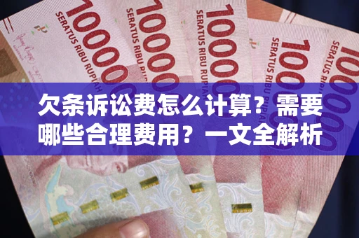 济南欠条诉讼费怎么计算？需要哪些合理费用？一文全解析