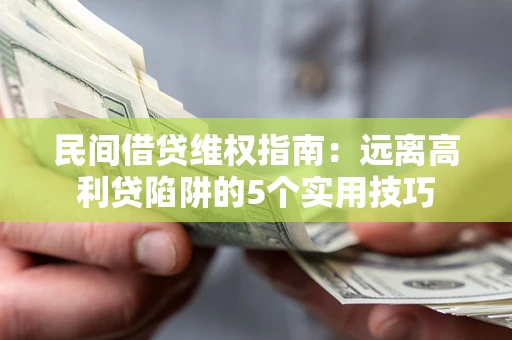 济南民间借贷维权指南：远离高利贷陷阱的5个实用技巧