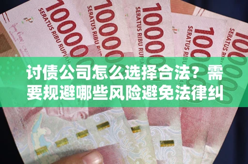 济南讨债公司怎么选择合法？需要规避哪些风险避免法律纠纷？