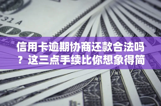 济南信用卡逾期协商还款合法吗？这三点手续比你想象得简单