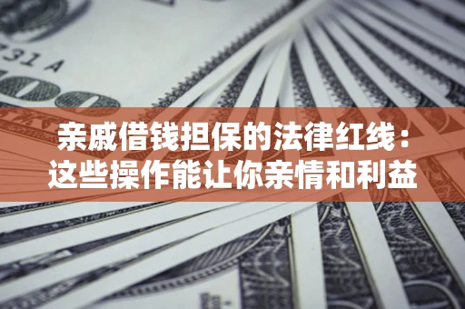 济南亲戚借钱担保的法律红线：这些操作能让你亲情和利益两不误