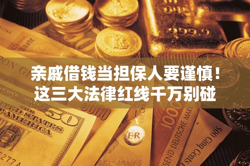 济南亲戚借钱当担保人要谨慎！这三大法律红线千万别碰