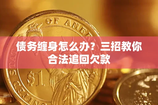 济南债务缠身怎么办？三招教你合法追回欠款