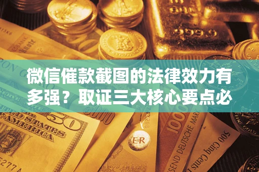 济南微信催款截图的法律效力有多强？取证三大核心要点必须知道！