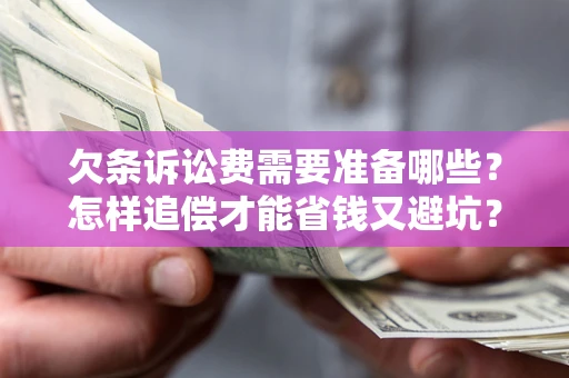 济南欠条诉讼费需要准备哪些？怎样追偿才能省钱又避坑？