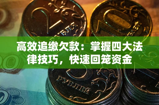 济南高效追缴欠款：掌握四大法律技巧，快速回笼资金
