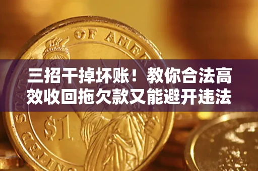 济南三招干掉坏账！教你合法高效收回拖欠款又能避开违法雷区