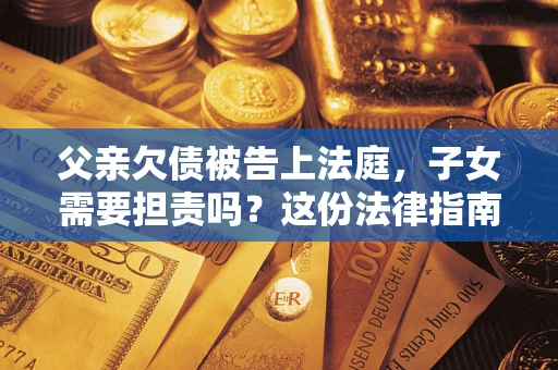 济南父亲欠债被告上法庭，子女需要担责吗？这份法律指南必须看完