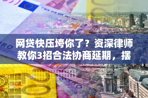 济南网贷快压垮你了？资深律师教你3招合法协商延期，摆脱暴力催收！
