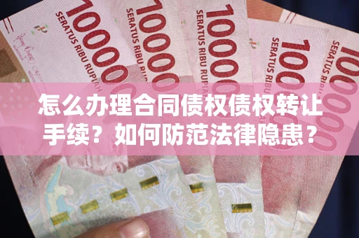 济南怎么办理合同债权债权转让手续？如何防范法律隐患？