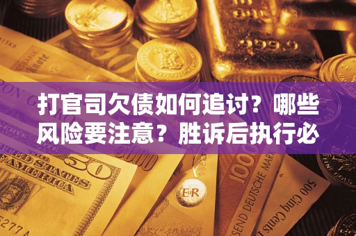 济南打官司欠债如何追讨？哪些风险要注意？胜诉后执行必看！