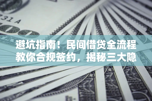 济南避坑指南！民间借贷全流程教你合规签约，揭秘三大隐形陷阱