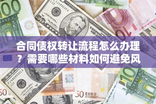 济南合同债权转让流程怎么办理？需要哪些材料如何避免风险？