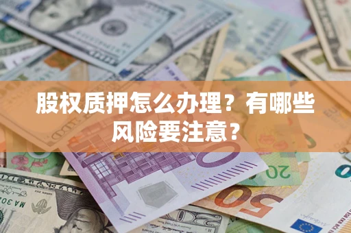 济南股权质押怎么办理？有哪些风险要注意？