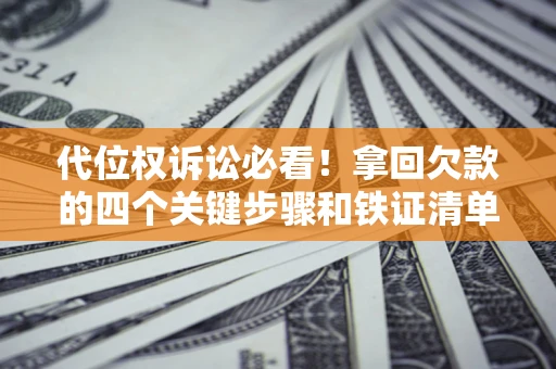 济南代位权诉讼必看!拿回欠款的四个关键步骤和铁证清单 济南代位权诉讼必看!拿回欠款的四个关键步骤和铁证清单