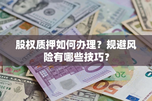 济南股权质押如何办理？规避风险有哪些技巧？
