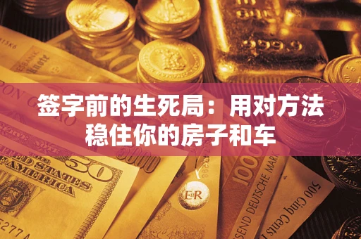 济南签字前的生死局：用对方法稳住你的房子和车