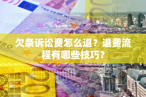 济南欠条诉讼费怎么退？退费流程有哪些技巧？
