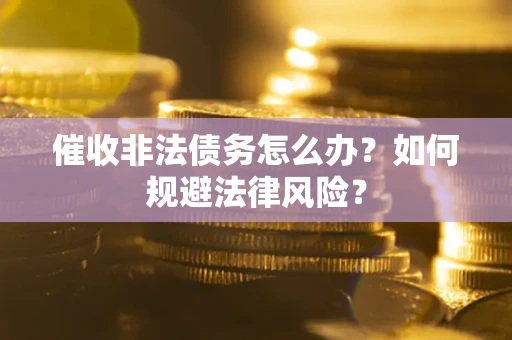 济南催收非法债务怎么办？如何规避法律风险？