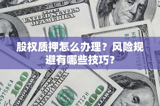 济南股权质押怎么办理？风险规避有哪些技巧？