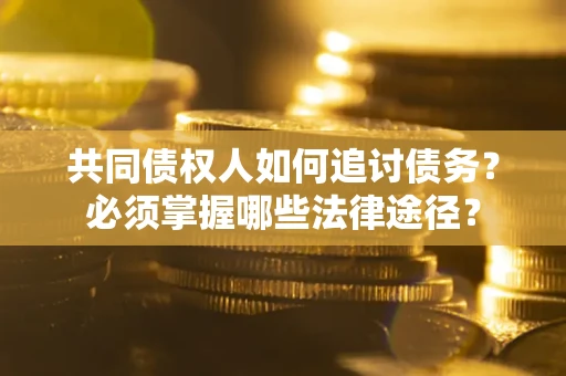 济南共同债权人如何追讨债务？必须掌握哪些法律途径？