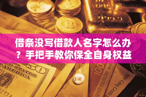 济南借条没写借款人名字怎么办？手把手教你保全自身权益