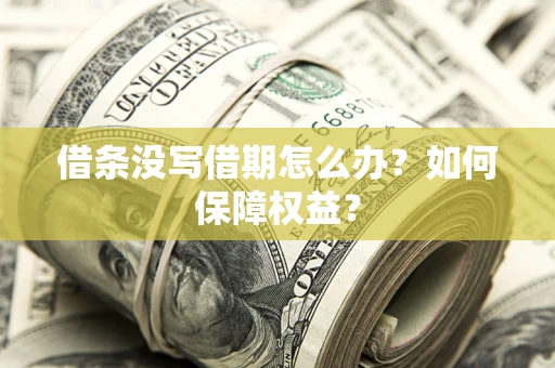 济南借条没写借期怎么办？如何保障权益？