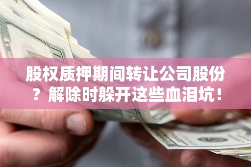 济南股权质押期间转让公司股份？解除时躲开这些血泪坑！