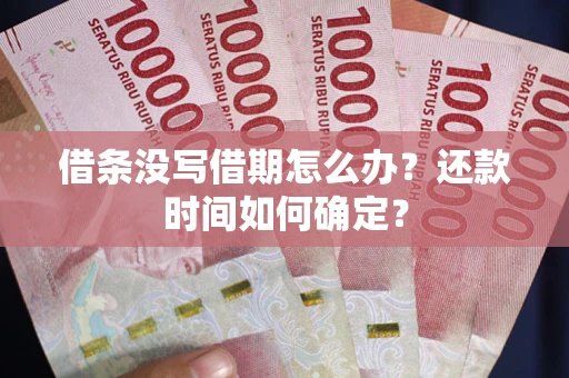 济南借条没写借期怎么办？还款时间如何确定？