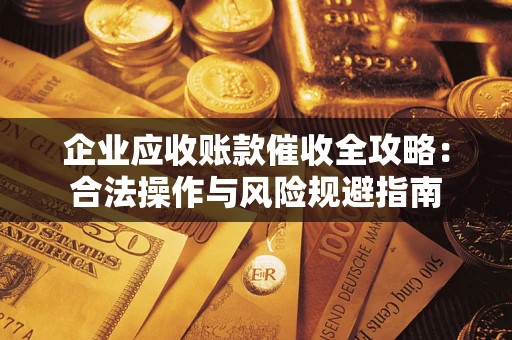 济南企业应收账款催收全攻略：合法操作与风险规避指南
