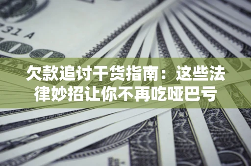 济南欠款追讨干货指南：这些法律妙招让你不再吃哑巴亏
