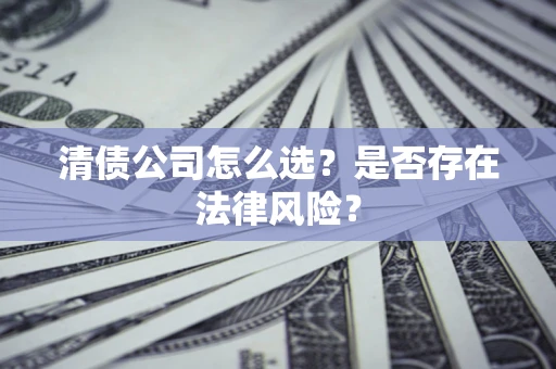 济南清债公司怎么选？是否存在法律风险？