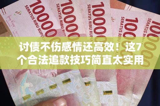 济南讨债不伤感情还高效！这7个合法追款技巧简直太实用