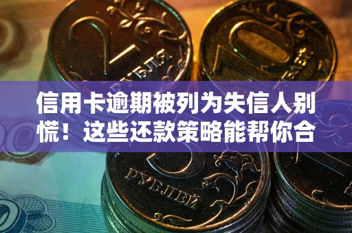 济南信用卡逾期被列为失信人别慌！这些还款策略能帮你合法止损