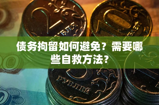 济南债务拘留如何避免？需要哪些自救方法？