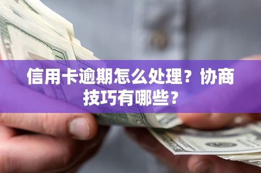 济南信用卡逾期怎么处理？协商技巧有哪些？