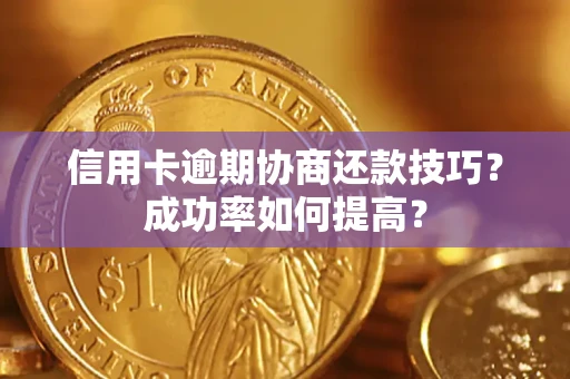 济南信用卡逾期协商还款技巧？成功率如何提高？