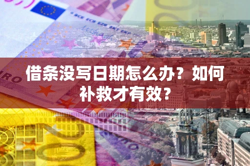 济南借条没写日期怎么办？如何补救才有效？