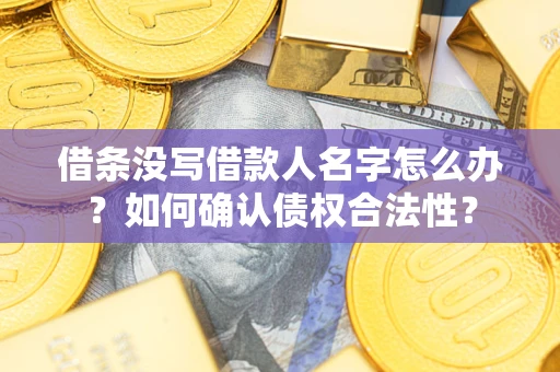 济南借条没写借款人名字怎么办？如何确认债权合法性？