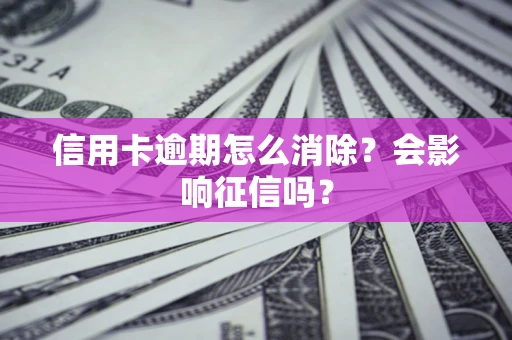济南信用卡逾期怎么消除？会影响征信吗？