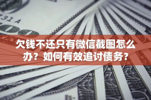 济南欠钱不还只有微信截图怎么办？如何有效追讨债务？