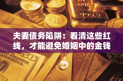 济南夫妻债务陷阱：看清这些红线，才能避免婚姻中的金钱危机