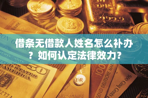 济南借条无借款人姓名怎么补办？如何认定法律效力？