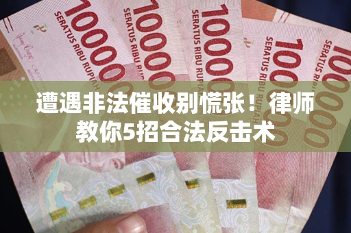 济南遭遇非法催收别慌张！律师教你5招合法反击术