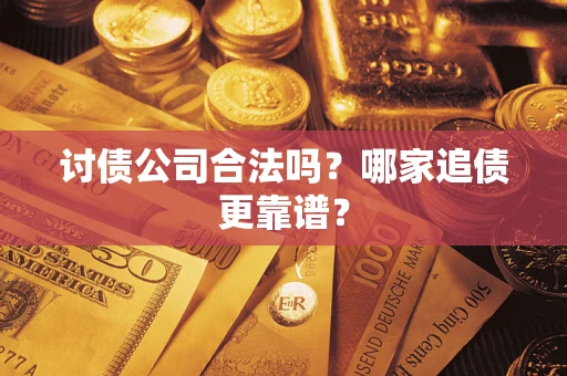 济南讨债公司合法吗？哪家追债更靠谱？