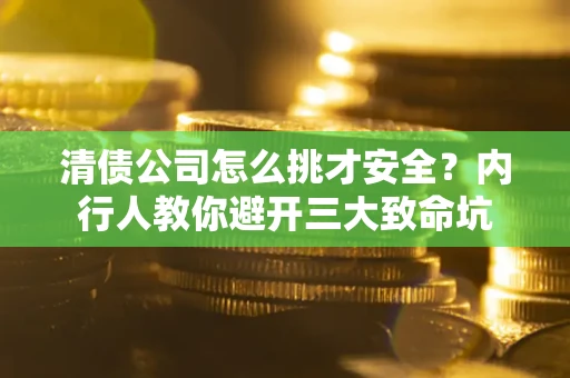 济南清债公司怎么挑才安全?内行人教你避开三大致命坑 济南清债公司怎么挑才安全?内行人教你避开三大致命坑