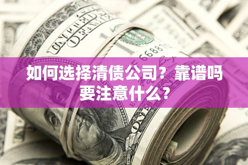 济南如何选择清债公司？靠谱吗要注意什么？