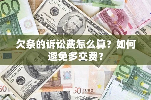 济南欠条的诉讼费怎么算？如何避免多交费？